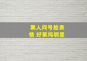 黑人问号脸表情 好莱坞明星